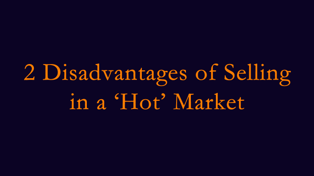 2 disadvantages of selling in a ‘hot’ market